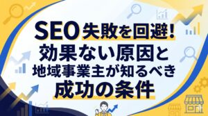 SEO 失敗を回避！効果ない原因と地域事業主が知るべき成功の条件